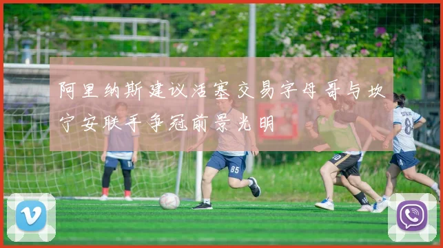 阿里纳斯建议活塞交易字母哥与坎宁安联手争冠前景光明