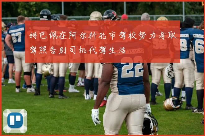 姆巴佩在阿尔科孔市驾校努力考取驾照告别司机代驾生活