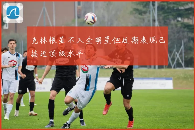 克林根虽不入全明星但近期表现已接近顶级水平