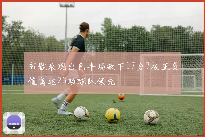 布歇表现出色半场砍下17分7板正负值高达23助球队领先