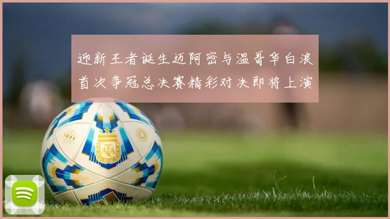 迎新王者诞生迈阿密与温哥华白浪首次争冠总决赛精彩对决即将上演