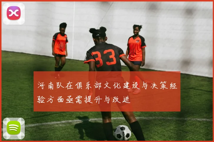 河南队在俱乐部文化建设与决策经验方面亟需提升与改进