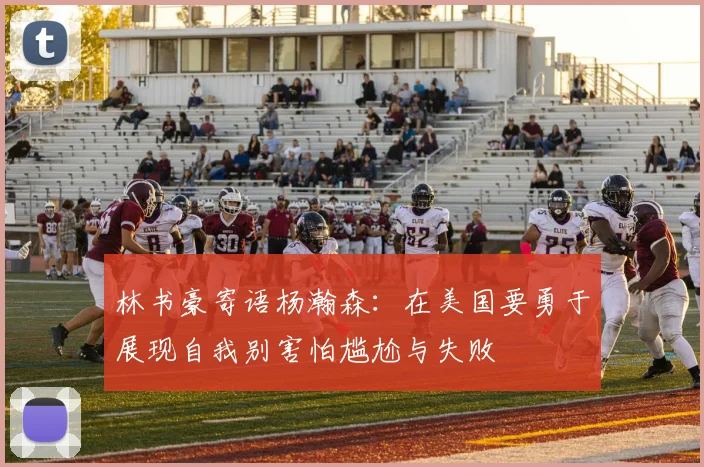 林书豪寄语杨瀚森：在美国要勇于展现自我别害怕尴尬与失败