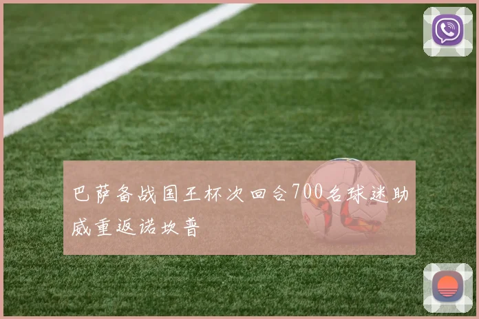 巴萨备战国王杯次回合700名球迷助威重返诺坎普