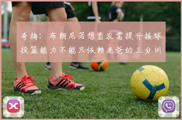 夸梅：布朗尼若想首发需提升接球投篮能力不能只依赖老爸的三分训练