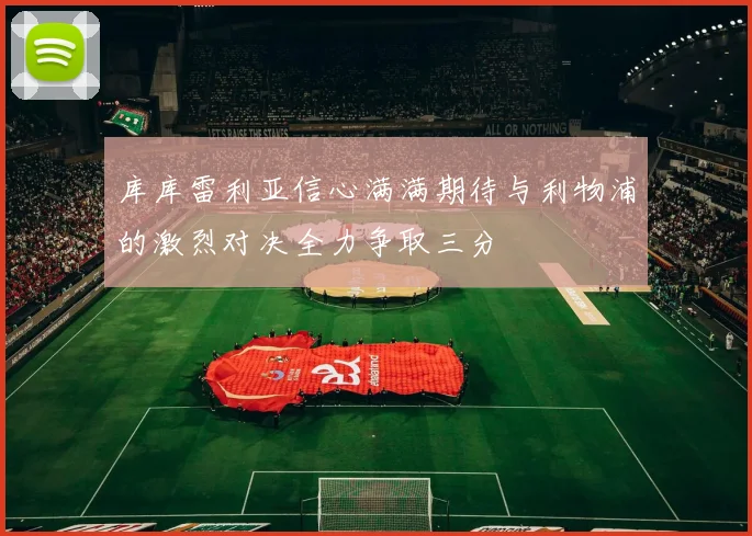 库库雷利亚信心满满期待与利物浦的激烈对决全力争取三分