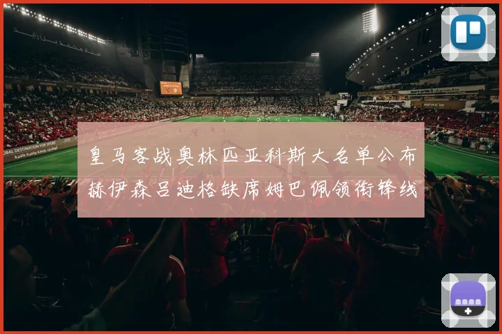 皇马客战奥林匹亚科斯大名单公布赫伊森吕迪格缺席姆巴佩领衔锋线阵容