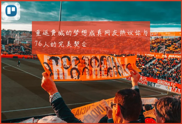 重返费城的梦想成真网友热议你与76人的完美契合