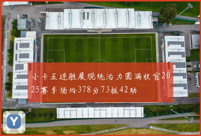 小卡五连胜展现统治力圆满收官2025赛季场均378分73板42助
