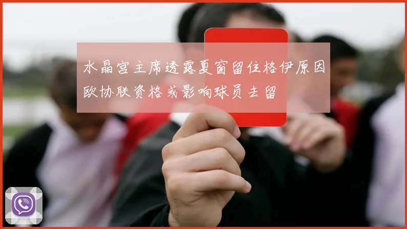 水晶宫主席透露夏窗留住格伊原因欧协联资格或影响球员去留
