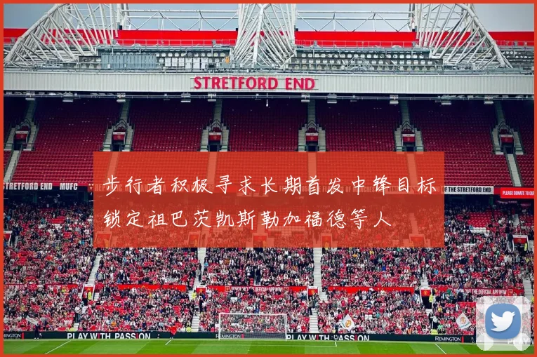步行者积极寻求长期首发中锋目标锁定祖巴茨凯斯勒加福德等人