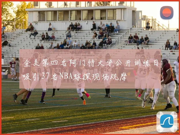 全美第四名阿门特大学公开训练日吸引37名NBA球探现场观摩