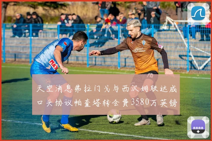 天空消息弗拉门戈与西汉姆联达成口头协议帕奎塔转会费3580万英镑