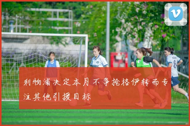 利物浦决定本月不争抢格伊转而专注其他引援目标