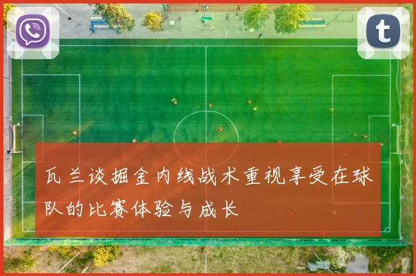瓦兰谈掘金内线战术重视享受在球队的比赛体验与成长